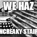 Dalek and Stairs | WE HAZ; UNCREAKY STAIRS | image tagged in dalek and stairs | made w/ Imgflip meme maker