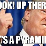 Donald Trump | LOOK! UP THERE! IT'S A PYRAMID! | image tagged in donald trump | made w/ Imgflip meme maker