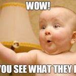 very excited baby | WOW! DID YOU SEE WHAT THEY DID?! | image tagged in very excited baby | made w/ Imgflip meme maker