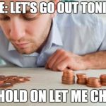 Counting pennies | WIFE: LET'S GO OUT TONIGHT; ME:HOLD ON LET ME CHECK | image tagged in counting pennies | made w/ Imgflip meme maker
