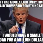 Donald trump | IF I HAD A DOLLAR FOR EVERY TIME DONALD TRUMP SAID SOMETHING STUPID, I WOULD HAVE A SMALL LOAN FOR A MILLION DOLLARS | image tagged in donald trump | made w/ Imgflip meme maker