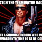 The Terminator | IF YOU WATCH THE TERMINATOR BACKWARDS; ITS ABOUT A SUICIDAL CYBORG WHO WANTS TO TRAVEL FORWARD INTO TIME TO BE DE-COMMISIONED | image tagged in the terminator,memes,ifyouwatchbackwards,ethon | made w/ Imgflip meme maker