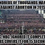 what media bias? | HUNDREDS OF THOUSANDS MARCH AGAINST ABORTION IN 2015; ABC, NBC, IGNORED IT COMPLETELY CBS COVERS IT FOR 15 SECONDS | image tagged in march for life,abortion,liberal media,liberal | made w/ Imgflip meme maker