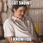 got snow? | GOT SNOW? I KNOW I DO. | image tagged in pablo escobar,snow,got,funny | made w/ Imgflip meme maker