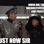 Spaceballs Dark Helmet | WHEN DID THAT UNCONSTITUTIONAL LAW PASS? JUST NOW SIR | image tagged in spaceballs dark helmet,unconstitutional law,supreme court,gay marriage,obamacare | made w/ Imgflip meme maker