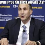 David Blatt | EVEN IF YOU ARE FIRST YOU ARE LAST | image tagged in david blatt | made w/ Imgflip meme maker