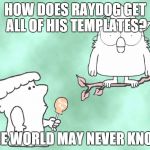 The world may never know | HOW DOES RAYDOG GET ALL OF HIS TEMPLATES? THE WORLD MAY NEVER KNOW | image tagged in the world may never know | made w/ Imgflip meme maker