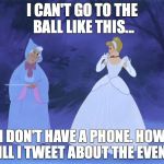 disney | I CAN'T GO TO THE BALL LIKE THIS... I DON'T HAVE A PHONE. HOW WILL I TWEET ABOUT THE EVENT? | image tagged in disney | made w/ Imgflip meme maker