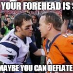 peyton vs brady | PEYTON, YOUR FOREHEAD IS SO HUGE; HEY TOM, MAYBE YOU CAN DEFLATE IT FOR ME? | image tagged in brady and manning,nfl,deflategate,patriots,broncos | made w/ Imgflip meme maker