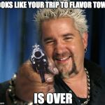 Evil Guy Fieri | LOOKS LIKE YOUR TRIP TO FLAVOR TOWN; IS OVER | image tagged in evil guy fieri | made w/ Imgflip meme maker