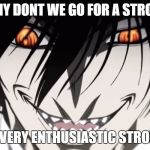 Alucard | WHY DONT WE GO FOR A STROLL; A VERY ENTHUSIASTIC STROLL | image tagged in alucard | made w/ Imgflip meme maker