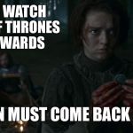 GoT backwards | IF YOU WATCH GAME OF THRONES BACKWARDS; ALL MEN MUST COME BACK TO LIFE | image tagged in game of thrones,backwards,if you watch it backwards | made w/ Imgflip meme maker