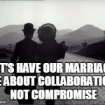 chaplin | LET'S HAVE OUR MARRIAGE BE ABOUT COLLABORATION, NOT COMPROMISE | image tagged in chaplin | made w/ Imgflip meme maker