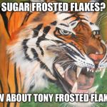 Hipster tiger | SUGAR FROSTED FLAKES? HOW ABOUT TONY FROSTED FLAKES. | image tagged in hipster tiger | made w/ Imgflip meme maker