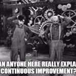 chaplin | CAN ANYONE HERE REALLY EXPLAIN CONTINUOUS IMPROVEMENT? | image tagged in chaplin | made w/ Imgflip meme maker