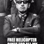 Free Helicopter Rides | FREE HELICOPTER RIDES FOR ALL MY SOCIALIST FRIENDS! | image tagged in pinochet,helicopter,socialism,liberals | made w/ Imgflip meme maker