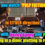 Pumpkin and Honey Bunny | 'PULP FICTION'; If you watch; In EITHER direction; It starts with Honey Bunny  and Pumpkin; Honey Bunny; Pumpkin; sitting in a diner, plotting to rob it | image tagged in pumpkin and honey bunny | made w/ Imgflip meme maker