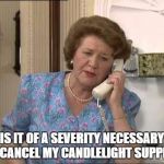 Keeping Up Appearances | IS IT OF A SEVERITY NECESSARY TO CANCEL MY CANDLELIGHT SUPPER? | image tagged in keeping up appearances | made w/ Imgflip meme maker