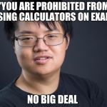 Asian Nerd | "YOU ARE PROHIBITED FROM USING CALCULATORS ON EXAM"; NO BIG DEAL | image tagged in asian nerd | made w/ Imgflip meme maker