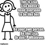 Be like jill  | This is Lisa.  
Lisa doesn't need everyone to be like her. Be your own person.  Be like Lisa.  Or don't.  Whatever. | image tagged in be like jill | made w/ Imgflip meme maker
