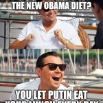dicaprio | DID YOU HEAR ABOUT THE NEW OBAMA DIET? YOU LET PUTIN EAT YOUR LUNCH EVERY DAY. | image tagged in dicaprio | made w/ Imgflip meme maker