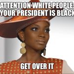When I see disrespectful memes of the president or First Lady I just smh and think to myself: | ATTENTION WHITE PEOPLE: YOUR PRESIDENT IS BLACK; GET OVER IT | image tagged in fly church girl | made w/ Imgflip meme maker