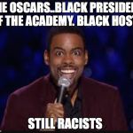 Chris rock | THE OSCARS..BLACK PRESIDENT OF THE ACADEMY. BLACK HOST... STILL RACISTS | image tagged in chris rock | made w/ Imgflip meme maker