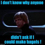 Luke feels like he's been left out of the Bagel Wars........ | I don't know why anyone; didn't ask if I could make bagels ! | image tagged in luke skywalker 6,star wars,memes,luke skywalker,luke,funny memes | made w/ Imgflip meme maker