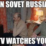 russia tv | IN SOVET RUSSIA; TV WATCHES YOU | image tagged in russia tv | made w/ Imgflip meme maker