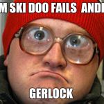 Bubbles | TEAM SKI DOO FAILS  ANDREW; GERLOCK | image tagged in bubbles | made w/ Imgflip meme maker