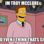 Troy McClure | IM TROY MCCLURE; AND EVEN I THINK THATS SICK | image tagged in troy mcclure | made w/ Imgflip meme maker