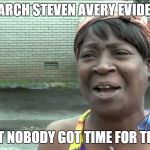 Aint Got No Time Fo Dat | RESEARCH STEVEN AVERY EVIDENCE? AIN'T NOBODY GOT TIME FOR THAT ! | image tagged in aint got no time fo dat | made w/ Imgflip meme maker