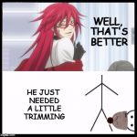 just a little pruning with the chainsaw...and the world's a happier place | WELL, THAT'S BETTER; HE JUST NEEDED A LITTLE TRIMMING | image tagged in kill bill,don't be like bill,grell sutcliff,fixed | made w/ Imgflip meme maker