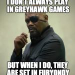 I don't always play in Greyhawk games...but when I do, they are set in Furyondy | I DON'T ALWAYS PLAY IN GREYHAWK GAMES; BUT WHEN I DO, THEY ARE SET IN FURYONDY | image tagged in the most interesting nick fury in the world,greyhawk,nick fury,furyondy,dungeons and dragons | made w/ Imgflip meme maker