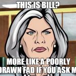 Mallory does not approve. | THIS IS BILL? MORE LIKE A POORLY DRAWN FAD IF YOU ASK ME | image tagged in be like bill template,memes | made w/ Imgflip meme maker