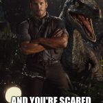 Jurassic World blue | . . . AND YOU'RE SCARED OF SPIDERS | image tagged in jurassic world blue | made w/ Imgflip meme maker