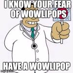 Simpsons doctor | I KNOW YOUR FEAR OF WOWLIPOPS; HAVE A WOWLIPOP | image tagged in simpsons doctor | made w/ Imgflip meme maker