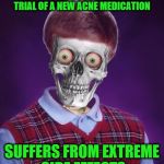 Bad Luck, Brian... | VOLUNTEERS FOR A CLINICAL TRIAL OF A NEW ACNE MEDICATION; SUFFERS FROM EXTREME SIDE EFFECTS | image tagged in bad luck brian | made w/ Imgflip meme maker