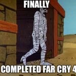 Jonny Quest Mummy | FINALLY; COMPLETED FAR CRY 4 | image tagged in jonny quest mummy | made w/ Imgflip meme maker