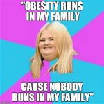. | "OBESITY RUNS IN MY FAMILY; CAUSE NOBODY RUNS IN MY FAMILY" | image tagged in really fat girl,funny,memes,fat,family,runs | made w/ Imgflip meme maker