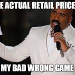 Steve Harvey Hosts "The Price Is Wrong" | THE ACTUAL RETAIL PRICE IS; OOPS! MY BAD WRONG GAME SHOW | image tagged in steve harvey miss-stake | made w/ Imgflip meme maker