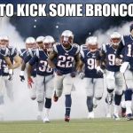 New England Patriots | TIME TO KICK SOME BRONCO ASS! | image tagged in new england patriots | made w/ Imgflip meme maker