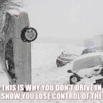 Snow Stupid | THIS IS WHY YOU DON'T DRIVE IN THE SNOW YOU LOSE CONTROL OF THE CAR | image tagged in snow stupid | made w/ Imgflip meme maker