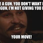 Doc Holliday | I HAVE A GUN, YOU DON'T WANT ME TO HAVE A GUN, I'M NOT GIVING YOU MY GUN. YOUR MOVE! | image tagged in doc holliday | made w/ Imgflip meme maker
