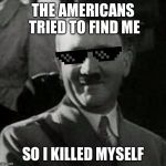 Cool Hitler | THE AMERICANS TRIED TO FIND ME; SO I KILLED MYSELF | image tagged in cool hitler | made w/ Imgflip meme maker