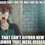 That moment | WHEN YOU REALIZE THAT YOU THE ONLY ONE IN THE MMORPG GAME; THAT CAN'T AFFORD NEW ARMOR THAT WERE RELEASE | image tagged in that moment | made w/ Imgflip meme maker