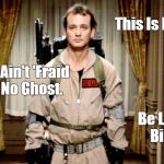 Be Like Bill Murray | This Is Bill. Bill Ain't 'Fraid Of No Ghost. Be Like Bill. | image tagged in bill murray ghostbusters,be like bill,ghostbusters | made w/ Imgflip meme maker