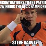 Peyton Manning Phone | CONGRATULATIONS TO THE PATRIOTS FOR WINNING THE AFC CHAMPIONSHIP; - STEVE HARVEY | image tagged in peyton manning phone | made w/ Imgflip meme maker