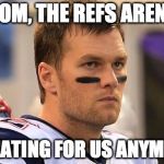Sad Tom Brady  | MOM, THE REFS AREN'T CHEATING FOR US ANYMORE | image tagged in sad tom brady,tom brady,crying tom brady | made w/ Imgflip meme maker