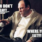 Tony Soprano | YOU DON'T SH!T... WHERE YOU EAT!!! FAST  ED | image tagged in tony soprano | made w/ Imgflip meme maker